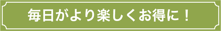 毎日がより楽しくお得に！