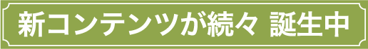 新コンテンツが続々 誕生中
