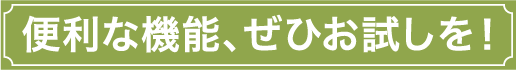 便利な機能、ぜひお試しを！