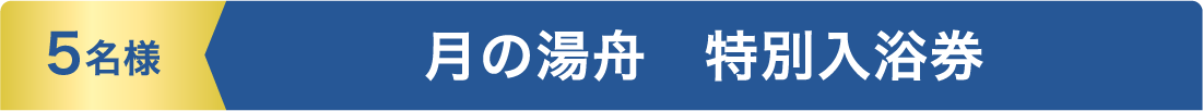 5名様 月の湯舟　特別入浴券