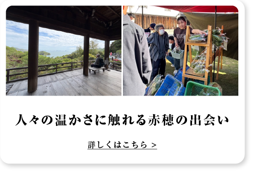 人々の温かさに触れる赤穂の出会い 詳しくはこちら >